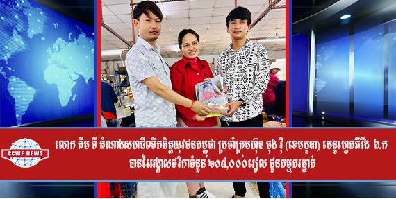 លោក គីម ទី តំណាងសហជីពទឹកចិត្តយុវជនកម្ពុជា ប្រចាំក្រុមហ៊ុន ចុង វ៉ី (ខេមបូឌា) មេនូហ្វេកឆឺរីង  ឯ.ក បានរៃអង្គាសថវិកាចំនួន ២០៨,០០០រៀល ជូនកម្មករម្នាក់